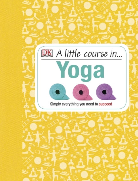 A Little Course in Yoga - Simply Everything You Need to Succeed