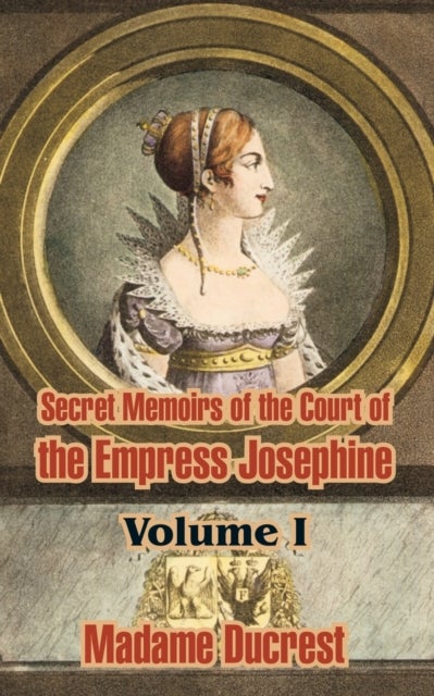 Bilde av Secret Memoirs Of The Court Of The Empress Josephine ( Volume I) Av Madame Ducrest