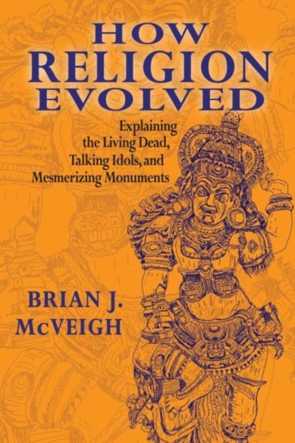 How Religion Evolved - Explaining the Living Dead, Talking Idols, and Mesmerizing Monuments