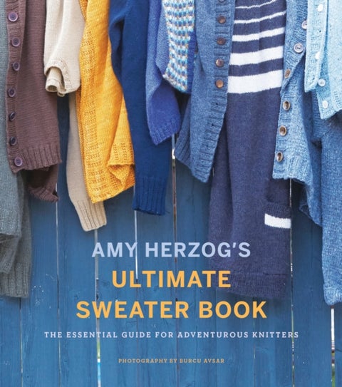 Amy Herzog's Sweater Sourcebook: - The Ultimate Guide for Adventurous Knitters