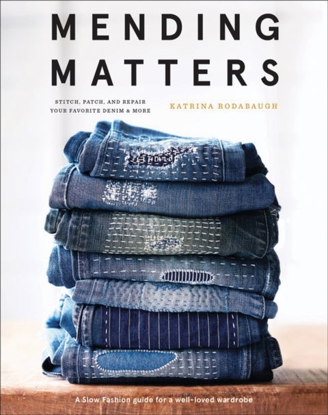 Mending Matters: Stitch, Patch, and Repair Your Favorite Denim & More - Stitch, Patch, and Repair Your Favorite Denim & Mo
