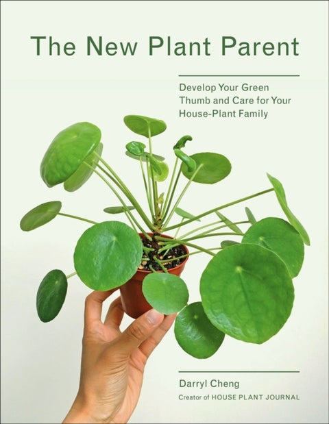 The New Plant Parent - Develop Your Green Thumb and Care for Your House-Plant Family