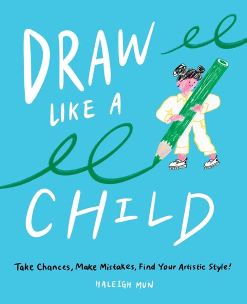 Draw Like a Child - Take Chances, Make Mistakes, Find Your Artistic Style!
