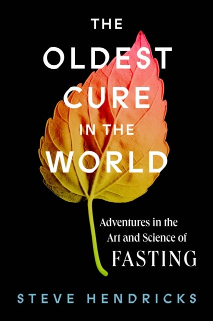 The Oldest Cure in the World - Adventures in the Art and Science of Fasting