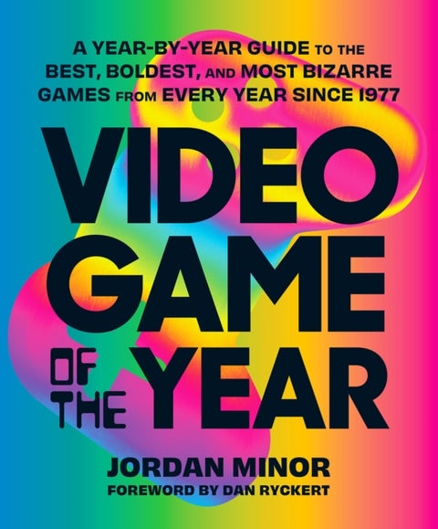 Video Game of the Year - A Year-by-Year Guide to the Best, Boldest, and Most Bizarre Games from Every Year Since 1977