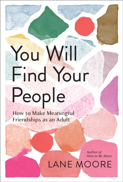 You Will Find Your People - How to Finally Make the Friendships You Deserve
