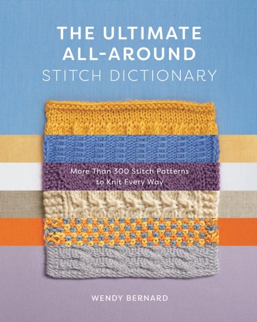 The Ultimate All-Around Stitch Dictionary - More Than 300 Stitch Patterns to Knit Every Way
