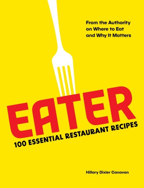 Eater - 100 Essential Restaurant Recipes from the Authority on Where to Eat and Why It Matters