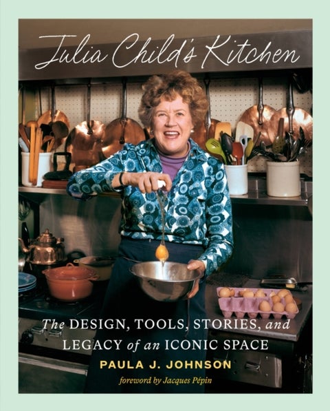Julia Child's Kitchen - The Design, Tools, Stories, and Legacy of an Iconic Space