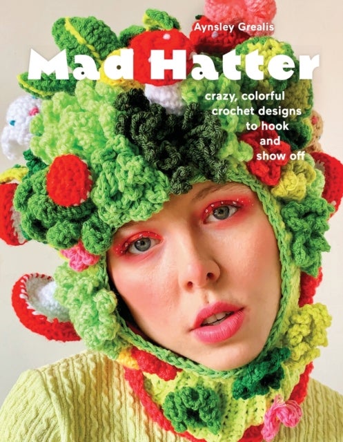 Mad Hatter - Crazy, Colorful Crochet Designs to Hook and Show Off