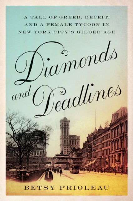 Diamonds and Deadlines - A Tale of Greed, Deceit, and a Female Tycoon in New York City¿s Gilded Age