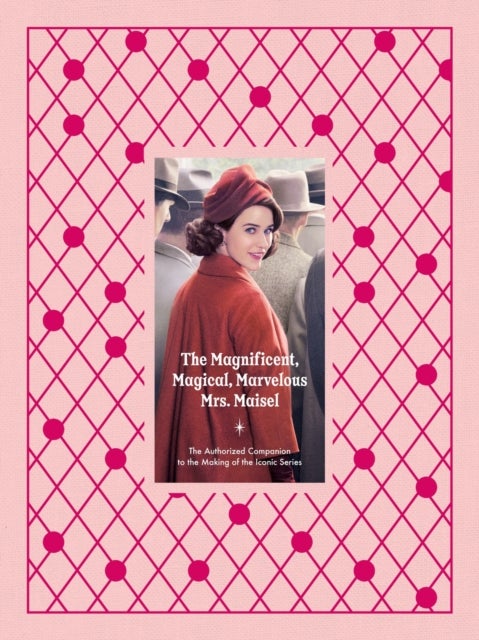 The Magnificent, Magical, Marvelous Mrs. Maisel - The Authorized Companion to the Making of the Iconic Series
