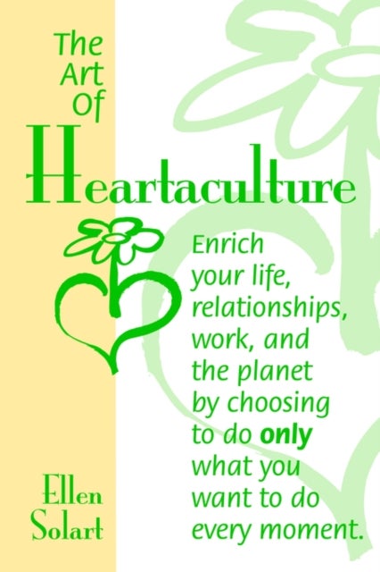 The Art of Heartaculture - Enrich Your Life, Relatoinships, Work, and the Planet by Choosing to Do Only What You Want to Do Eve