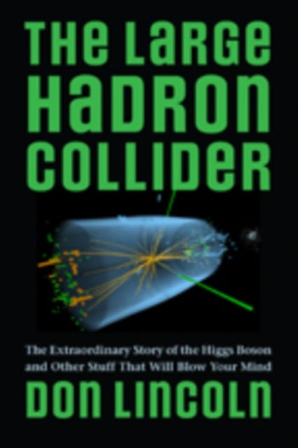 The Large Hadron Collider - The Extraordinary Story of the Higgs Boson and Other Stuff That Will Blow Your Mind