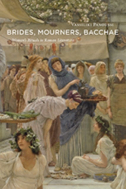 Brides, Mourners, Bacchae - Women's Rituals in Roman Literature