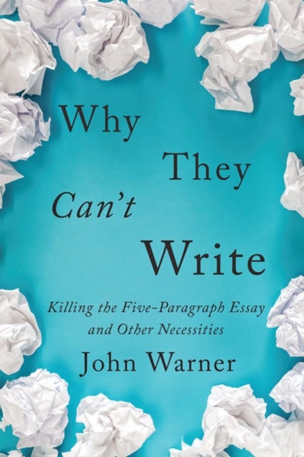 Why They Can't Write - Killing the Five-Paragraph Essay and Other Necessities