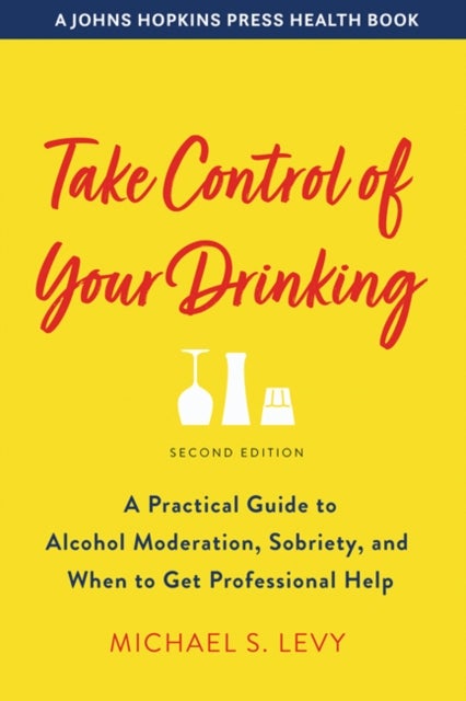 Take Control of Your Drinking - A Practical Guide to Alcohol Moderation, Sobriety, and When to Get Professional Help
