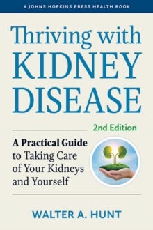 Thriving with Kidney Disease - A Practical Guide to Taking Care of Your Kidneys and Yourself
