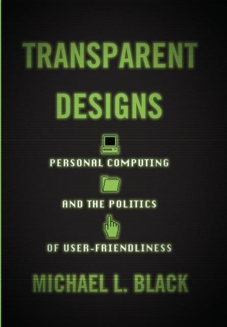 Transparent Designs - Personal Computing and the Politics of User-Friendliness