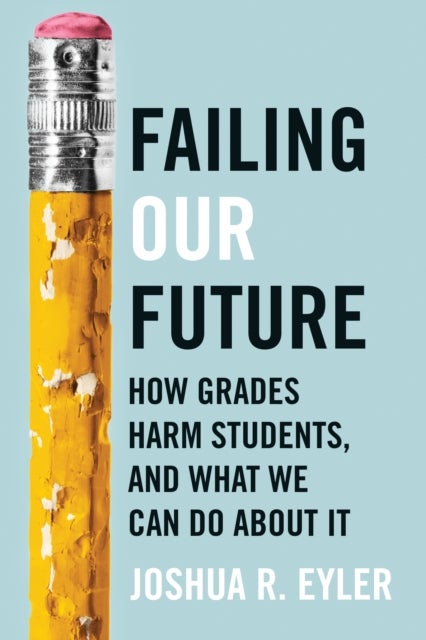 Failing Our Future - How Grades Harm Students, and What We Can Do about It