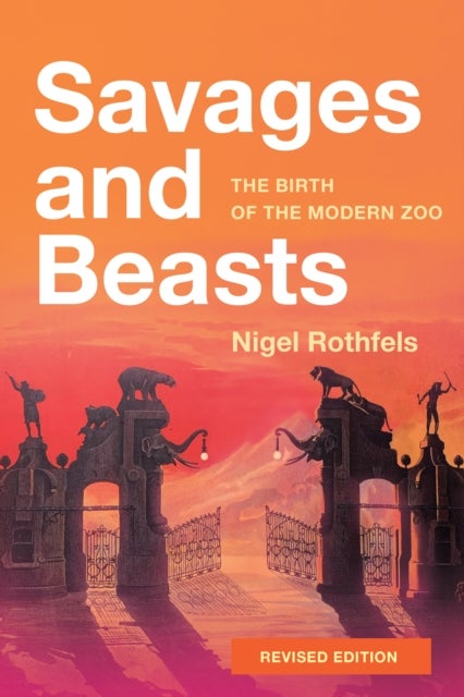 Savages and Beasts - The Birth of the Modern Zoo