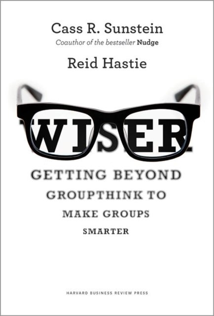 Wiser - Getting Beyond Groupthink to Make Groups Smarter
