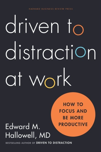 Driven to Distraction at Work - How to Focus and Be More Productive