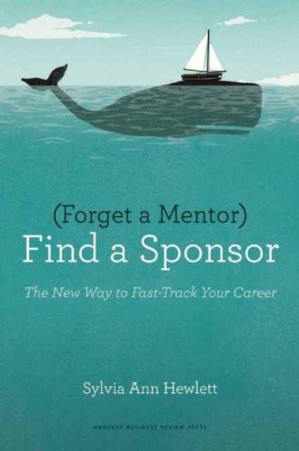 Forget a Mentor, Find a Sponsor - The New Way to Fast-Track Your Career