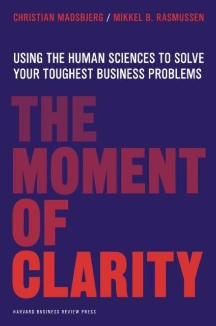 The Moment of Clarity - Using the Human Sciences to Solve Your Toughest Business Problems