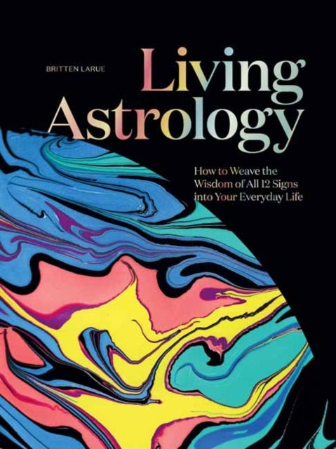 Living Astrology - How to Weave the Wisdom of all 12 Signs into your Everyday Life
