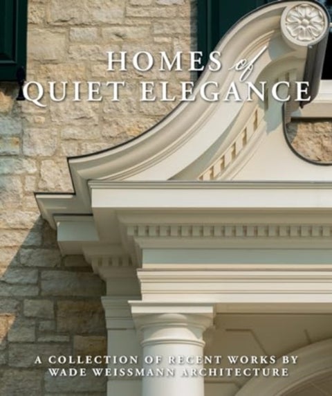 Homes of Quiet Elegance - A Collection of Recent Works by Wade Weissmann Architecture