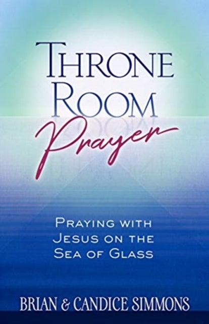 Throne Room Prayer: Praying with Jesus on the Sea of Glass av Brian Simmons, Candice Simmons