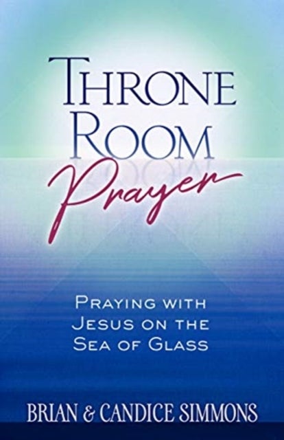 Bilde av Throne Room Prayer: Praying With Jesus On The Sea Of Glass Av Brian Dr Simmons, Candice Simmons
