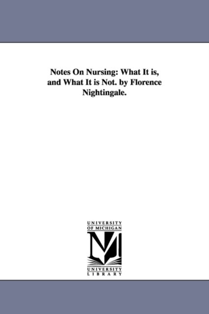 Notes On Nursing - What It is, and What It is Not. by Florence Nightingale.