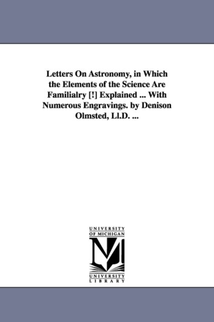 Letters on Astronomy, in Which the Elements of the Science Are Familialry [!] Explained ... with Num