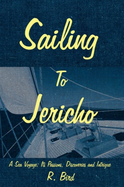 Sailing to Jericho - A Sea Voyage; Its Passions, Discoveries and Intrigue