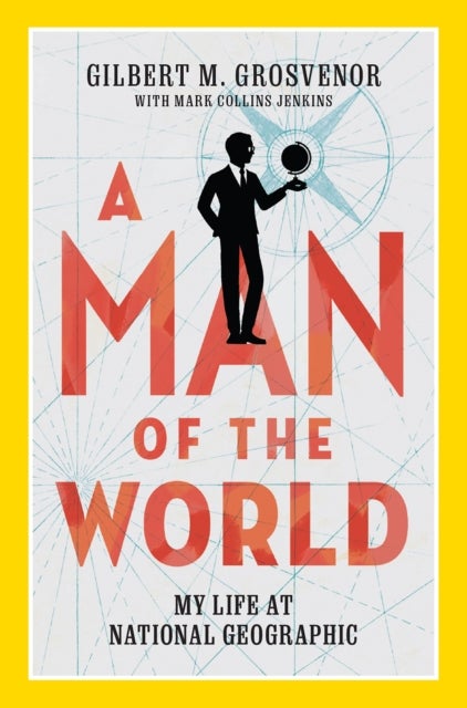 A Man of the World - My Life at National Geographic
