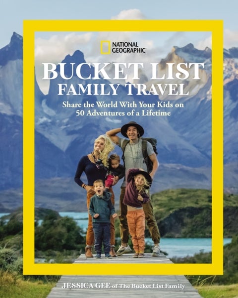 National Geographic Bucket List Family Travel - Share the World With Your Kids on 50 Adventures of a Lifetime
