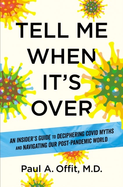 Tell Me When It's Over - An Insider's Guide to Deciphering Covid Myths and Navigating Our Post-Pandemic World