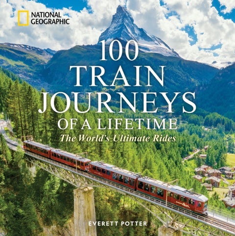100 Train Journeys of a Lifetime - The World's Ultimate Rides