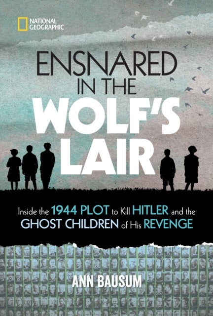 Ensnared in the Wolf's Lair - Inside the 1944 Plot to Kill Hitler and the Ghost Children of His Revenge