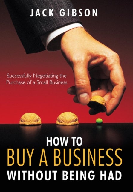 How to Buy a Business without Being Had - Successfully Negotiating the Purchase of a Small Business