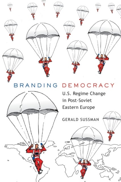 Branding Democracy - U.S. Regime Change in Post-Soviet Eastern Europe