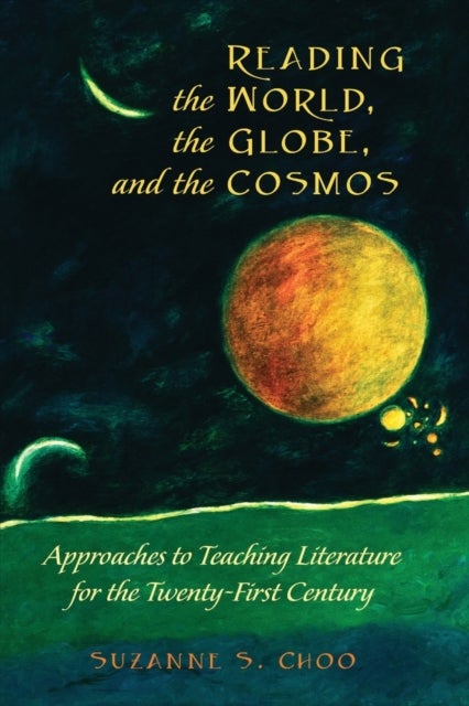 Reading the World, the Globe, and the Cosmos - Approaches to Teaching Literature for the Twenty-first Century