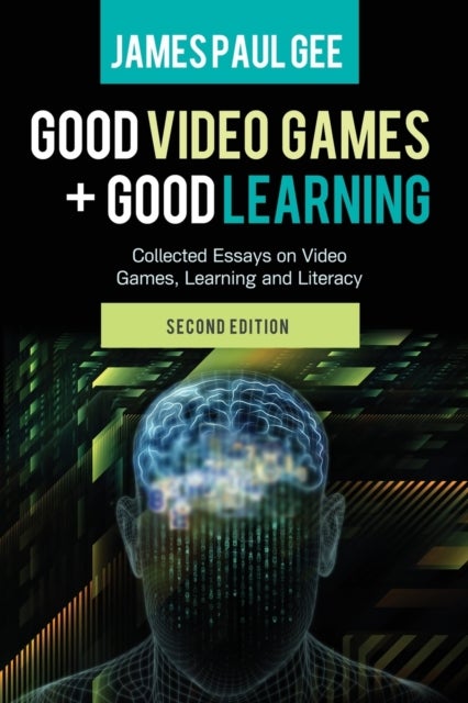 Good Video Games and Good Learning - Collected Essays on Video Games, Learning and Literacy, 2nd Edition