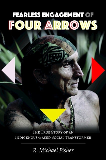 Fearless Engagement of Four Arrows - The True Story of an Indigenous-Based Social Transformer