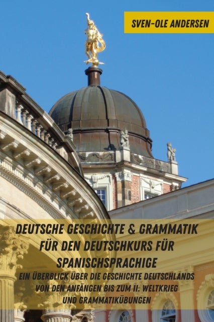 Deutsche Geschichte & Grammatik Fuer Den Deutschkurs Fuer Spanischsprachige - Ein Ueberblick Ueber Die Geschichte Deutschlands Von Den Anfaengen Bis Zum II. Weltkrieg Und Grammat