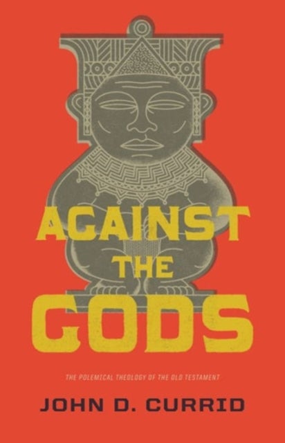 Against the Gods - The Polemical Theology of the Old Testament