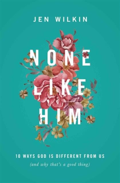 None Like Him - 10 Ways God Is Different from Us (and Why That's a Good Thing)