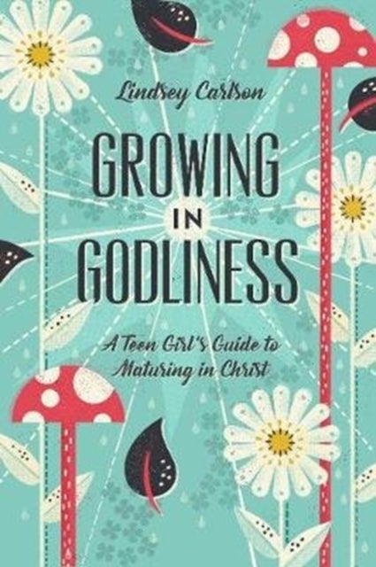 Growing in Godliness - A Teen Girl's Guide to Maturing in Christ